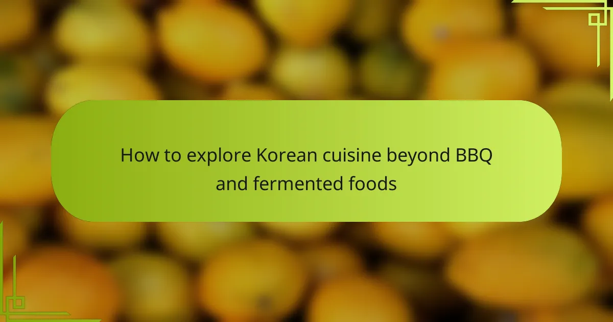 How to explore Korean cuisine beyond BBQ and fermented foods