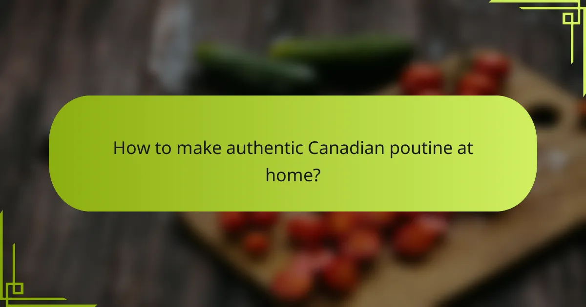 How to make authentic Canadian poutine at home?