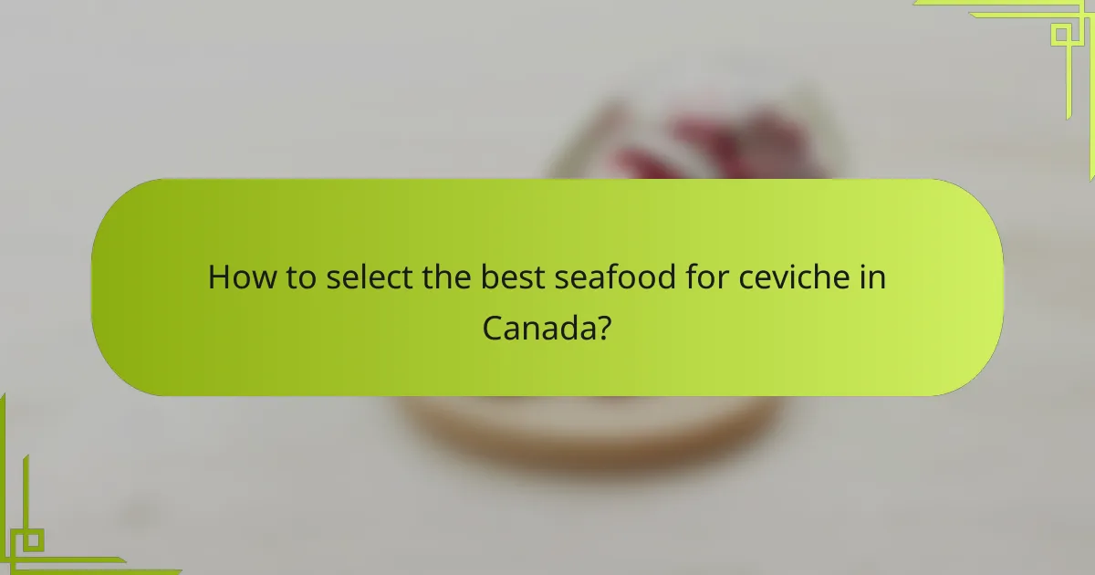 How to select the best seafood for ceviche in Canada?