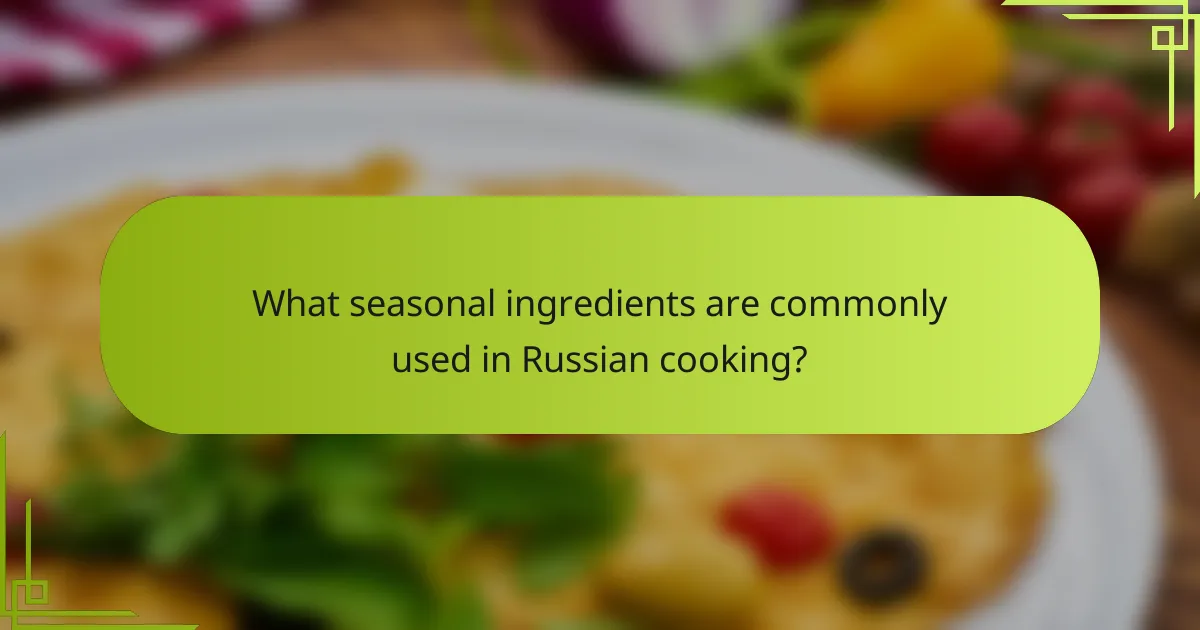 What seasonal ingredients are commonly used in Russian cooking?